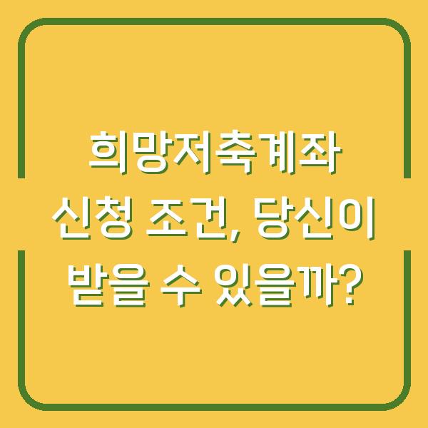 희망저축계좌 신청 조건, 당신이 받을 수 있을까?