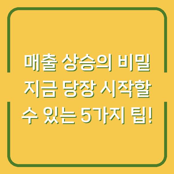 매출 상승의 비밀 지금 당장 시작할 수 있는 5가지 팁!