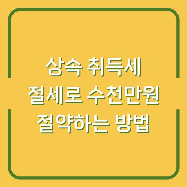 상속 취득세 절세로 수천만원 절약하는 방법