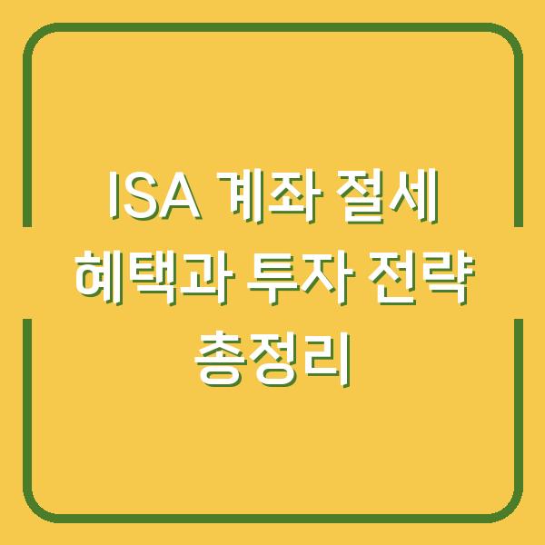 ISA 계좌 절세 혜택과 투자 전략 총정리