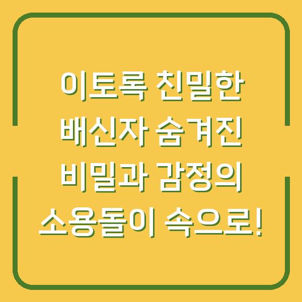 이토록 친밀한 배신자 숨겨진 비밀과 감정의 소용돌이 속으로!