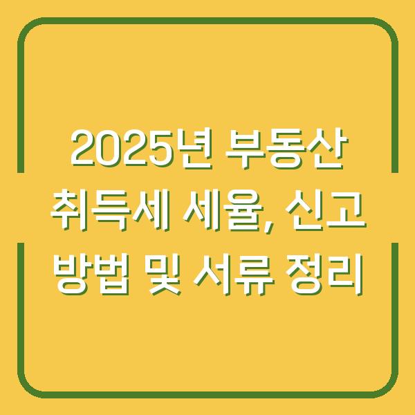 2025년 부동산 취득세 세율, 신고 방법 및 서류 정리