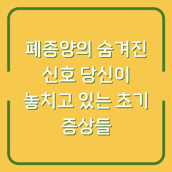폐종양의 숨겨진 신호 당신이 놓치고 있는 초기 증상들