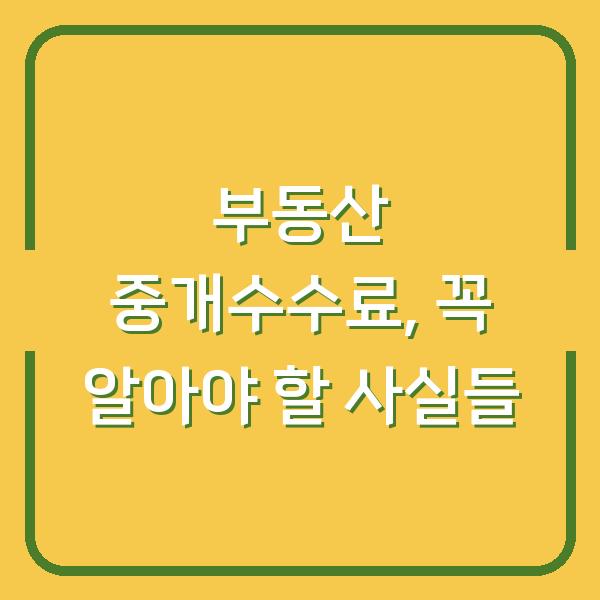 부동산 중개수수료, 꼭 알아야 할 사실들