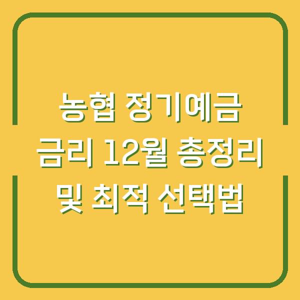농협 정기예금 금리 12월 총정리 및 최적 선택법