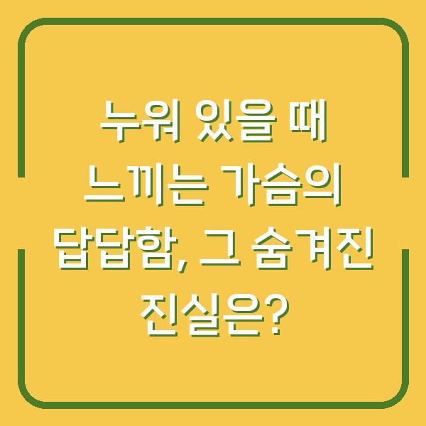 누워 있을 때 느끼는 가슴의 답답함, 그 숨겨진 진실은?