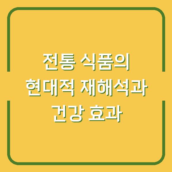 전통 식품의 현대적 재해석과 건강 효과