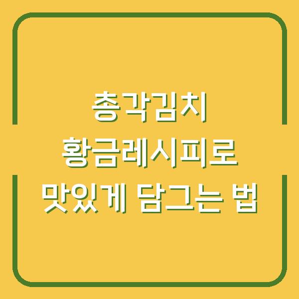 총각김치 황금레시피로 맛있게 담그는 법