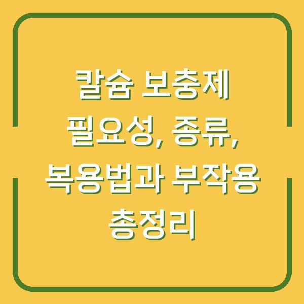칼슘 보충제 필요성, 종류, 복용법과 부작용 총정리
