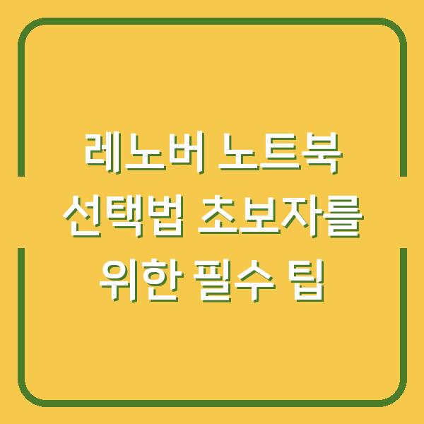 레노버 노트북 선택법 초보자를 위한 필수 팁