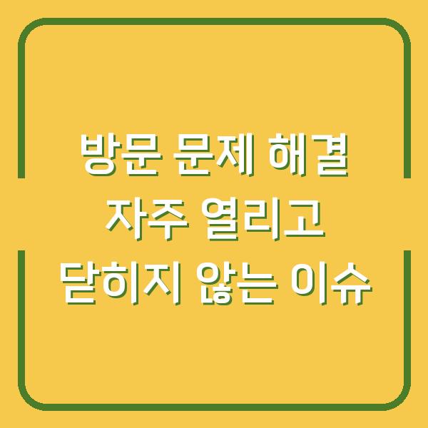 방문 문제 해결 자주 열리고 닫히지 않는 이슈