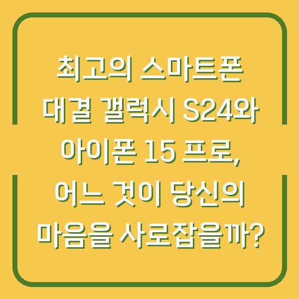 최고의 스마트폰 대결 갤럭시 S24와 아이폰 15 프로, 어느 것이 당신의 마음을 사로잡을까?