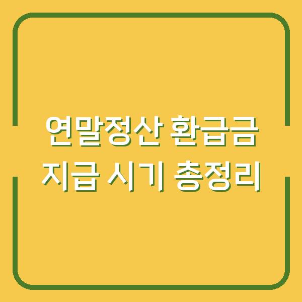 연말정산 환급금 지급 시기 총정리