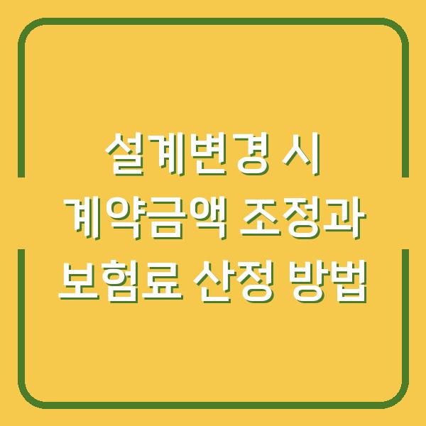 설계변경 시 계약금액 조정과 보험료 산정 방법
