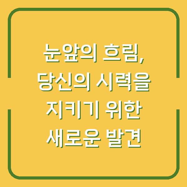 눈앞의 흐림, 당신의 시력을 지키기 위한 새로운 발견