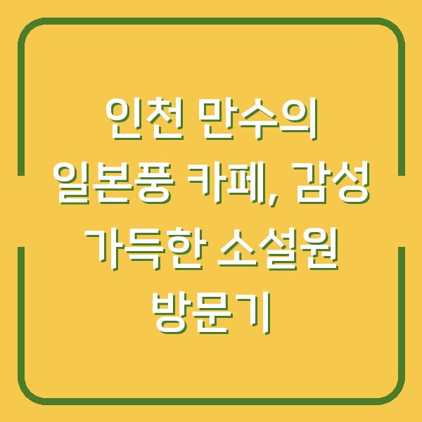 인천 만수의 일본풍 카페, 감성 가득한 소설원 방문기