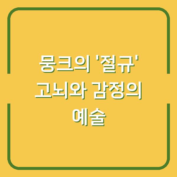 뭉크의 ‘절규’ 고뇌와 감정의 예술
