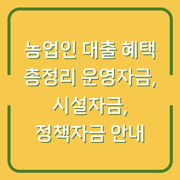 농업인 대출 혜택 총정리 운영자금, 시설자금, 정책자금 안내