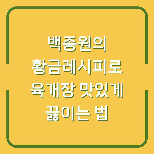 백종원의 황금레시피로 육개장 맛있게 끓이는 법