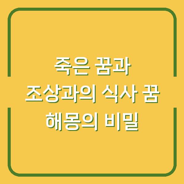 죽은 꿈과 조상과의 식사 꿈 해몽의 비밀