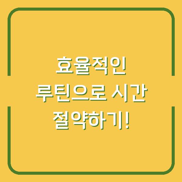 효율적인 루틴으로 시간 절약하기!