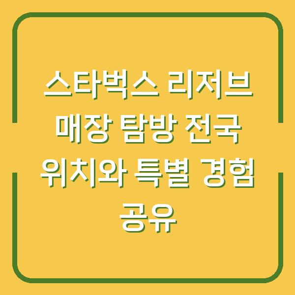 스타벅스 리저브 매장 탐방 전국 위치와 특별 경험 공유