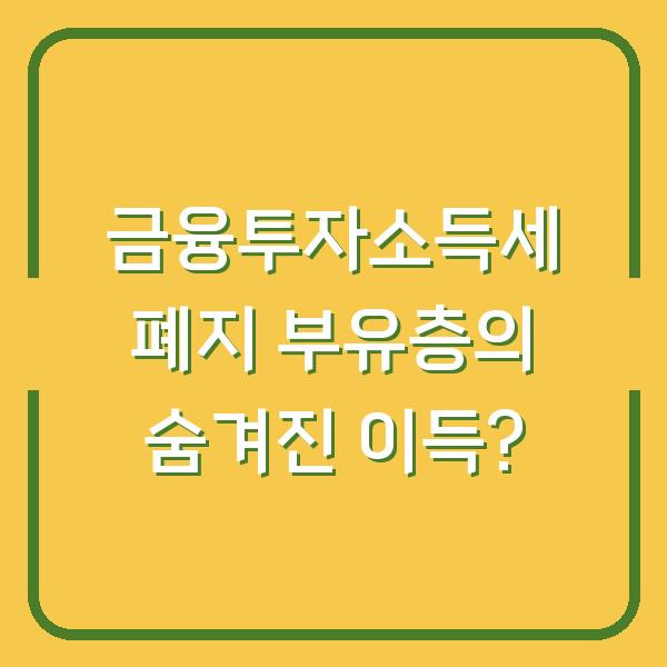 금융투자소득세 폐지 부유층의 숨겨진 이득?