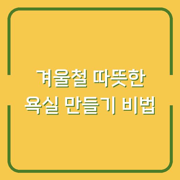 겨울철 따뜻한 욕실 만들기 비법