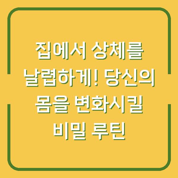 집에서 상체를 날렵하게! 당신의 몸을 변화시킬 비밀 루틴