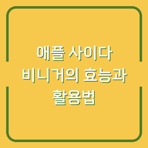 애플 사이다 비니거의 효능과 활용법