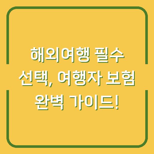 해외여행 필수 선택, 여행자 보험 완벽 가이드!