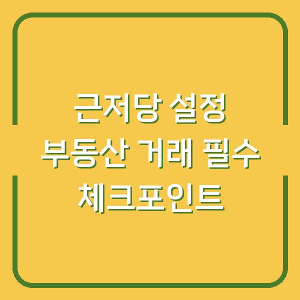 근저당 설정 부동산 거래 필수 체크포인트