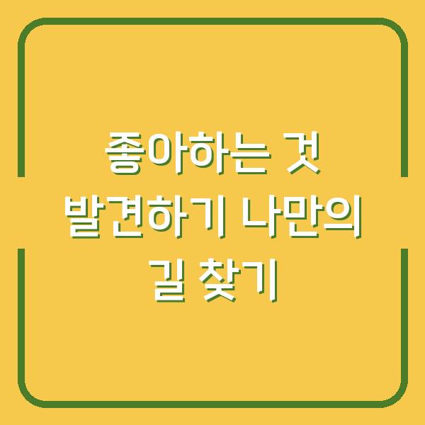 좋아하는 것 발견하기 나만의 길 찾기