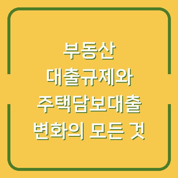 부동산 대출규제와 주택담보대출 변화의 모든 것