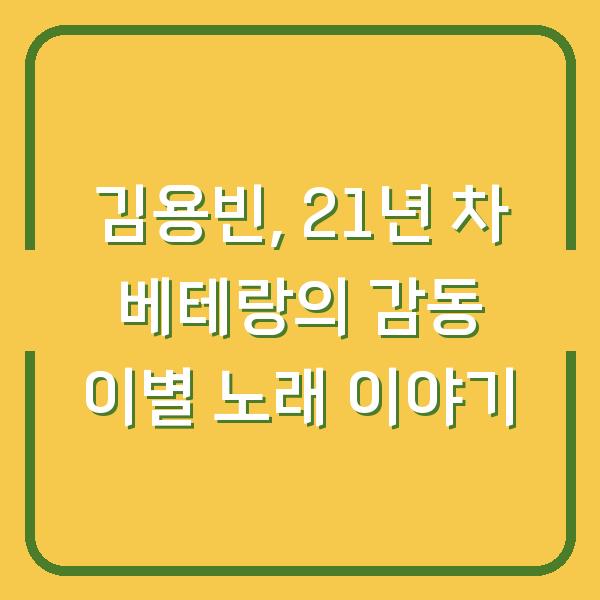 김용빈, 21년 차 베테랑의 감동 이별 노래 이야기