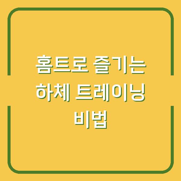 홈트로 즐기는 하체 트레이닝 비법