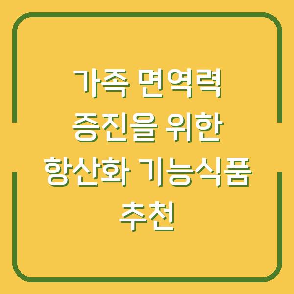 가족 면역력 증진을 위한 항산화 기능식품 추천