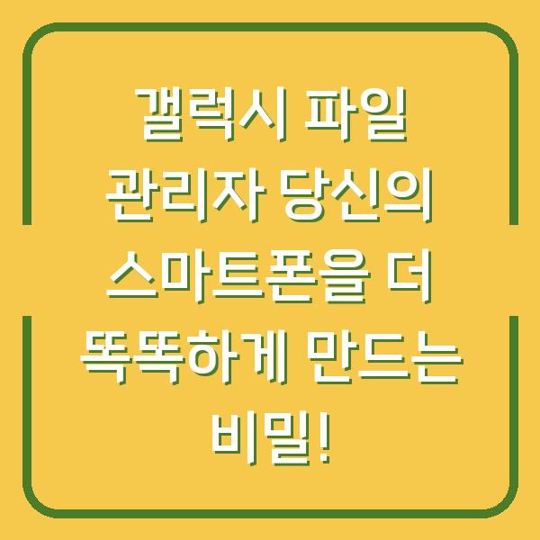 갤럭시 파일 관리자 당신의 스마트폰을 더 똑똑하게 만드는 비밀!