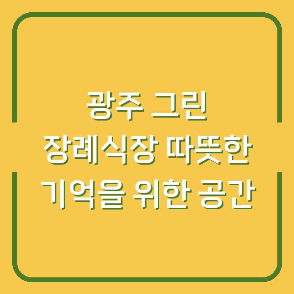 광주 그린 장례식장 따뜻한 기억을 위한 공간