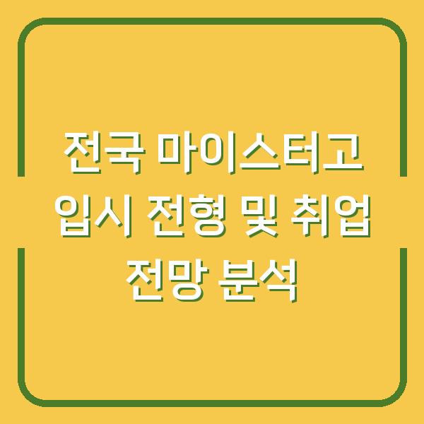 전국 마이스터고 입시 전형 및 취업 전망 분석
