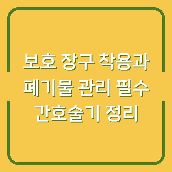 보호 장구 착용과 폐기물 관리 필수 간호술기 정리