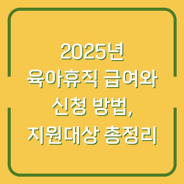 2025년 육아휴직 급여와 신청 방법, 지원대상 총정리