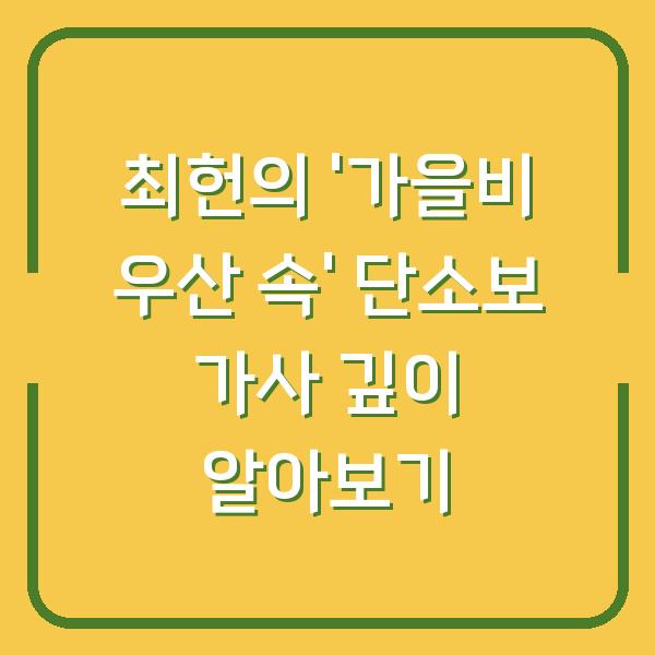최헌의 ‘가을비 우산 속’ 단소보 가사 깊이 알아보기