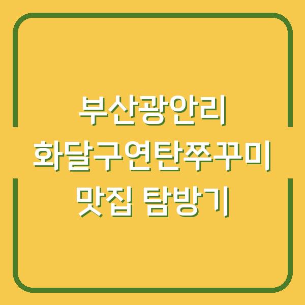 부산광안리 화달구연탄쭈꾸미 맛집 탐방기