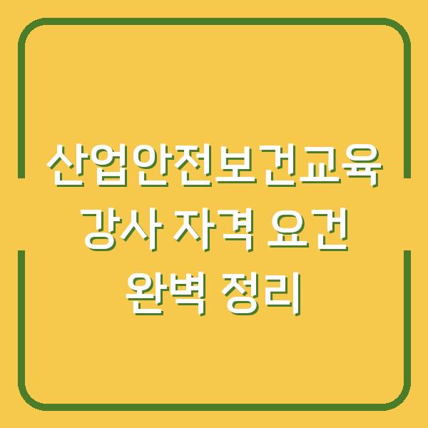 산업안전보건교육 강사 자격 요건 완벽 정리