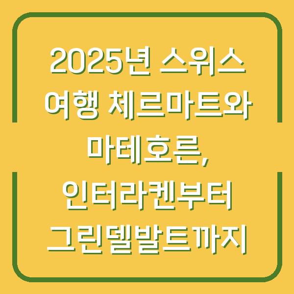 2025년 스위스 여행 체르마트와 마테호른, 인터라켄부터 그린델발트까지