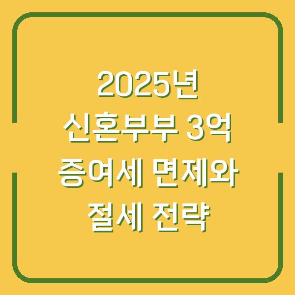 2025년 신혼부부 3억 증여세 면제와 절세 전략