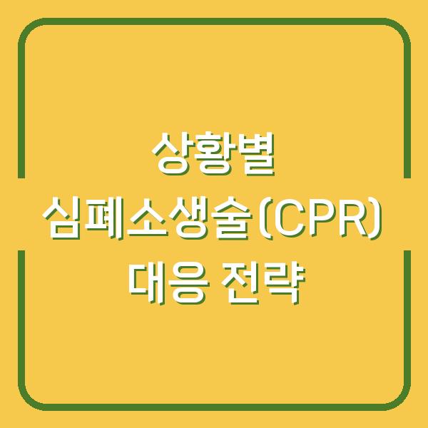상황별 심폐소생술(CPR) 대응 전략