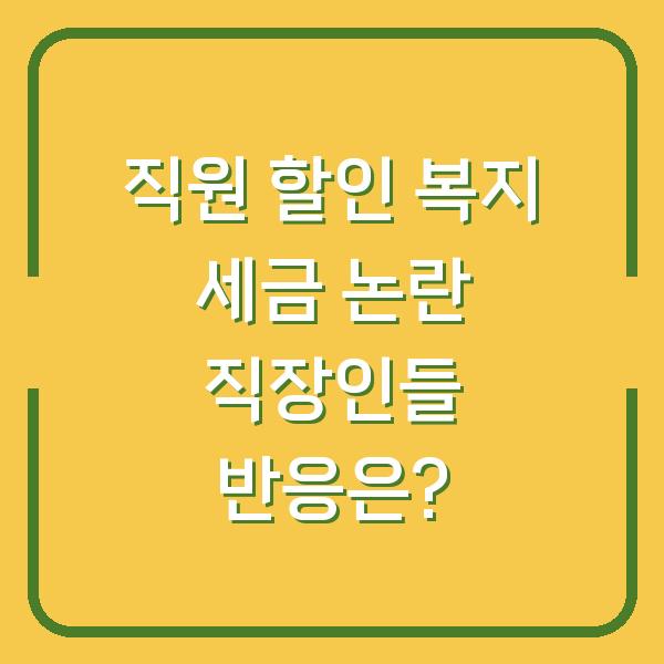 직원 할인 복지 세금 논란 직장인들 반응은?