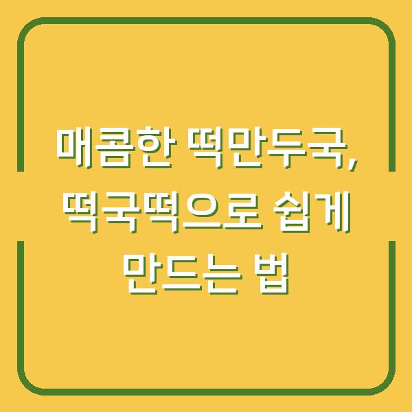 매콤한 떡만두국, 떡국떡으로 쉽게 만드는 법
